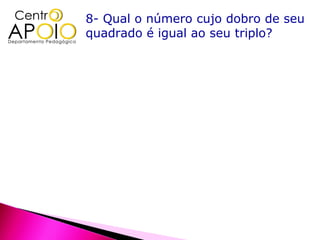 8- Qual o número cujo dobro de seu
quadrado é igual ao seu triplo?
 