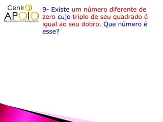 9- Existe um número diferente de
zero cujo triplo de seu quadrado é
igual ao seu dobro. Que número é
esse?
 