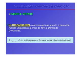 MODALIDADES TARIFMODALIDADES TARIFMODALIDADES TARIFÁÁÁRIAS E TARIFARIAS E TARIFARIAS E TARIFAÇÇÇÃOÃOÃO
TARIFA VERDE
ULTRAPASSAGEMULTRAPASSAGEM é cobrada apenas quando a demanda
medida ultrapassa em mais de 10% a Demanda
Contratada.
 