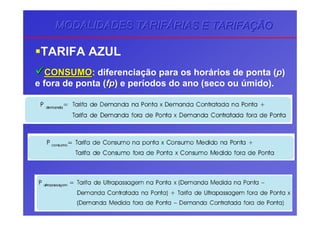 MODALIDADES TARIFMODALIDADES TARIFMODALIDADES TARIFÁÁÁRIAS E TARIFARIAS E TARIFARIAS E TARIFAÇÇÇÃOÃOÃO
TARIFA AZUL
CONSUMOCONSUMO: diferenciação para os horários de ponta (pp)
e fora de ponta (fpfp) e períodos do ano (seco ou úmido).
 