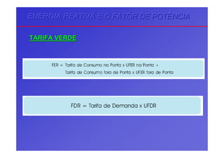 ENERGIA REATIVA E O FATOR DE POTÊNCIAENERGIA REATIVA E O FATOR DE POTÊNCIAENERGIA REATIVA E O FATOR DE POTÊNCIA
TARIFA VERDETARIFA VERDE
 