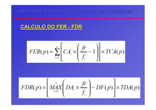 ENERGIA REATIVA E O FATOR DE POTÊNCIAENERGIA REATIVA E O FATOR DE POTÊNCIAENERGIA REATIVA E O FATOR DE POTÊNCIA
CALCULO DO FERCALCULO DO FER -- FDRFDR
 