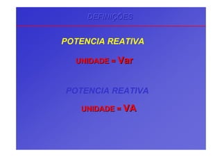 POTENCIA REATIVA
DEFINIDEFINIDEFINIÇÇÇÕESÕESÕES
UNIDADE =UNIDADE = VarVar
POTENCIA REATIVA
UNIDADE =UNIDADE = VAVA
 