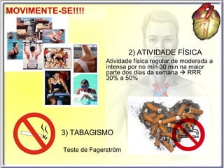 2) ATIVIDADE FÍSICA  Atividade física regular de moderada a  intensa por no mín 30 min na maior  parte dos dias da semana    RRR  30% a 50% 3) TABAGISMO Teste de Fagerström MOVIMENTE-SE!!!! 
