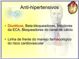 Anti-hipertensivos Diuréticos , Beta-bloqueadores, Inibidores da ECA, Bloqueadores do canal de cálcio Linha de frente do manejo farmacológico do risco cardiovascular 