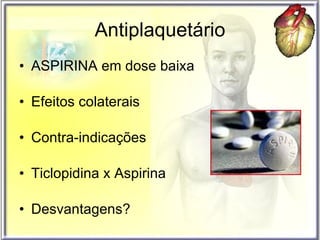 Antiplaquetário ASPIRINA em dose baixa Efeitos colaterais Contra-indicações Ticlopidina x Aspirina Desvantagens? 
