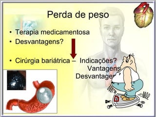 Perda de peso Terapia medicamentosa Desvantagens? Cirúrgia bariátrica –  Indicações?  Vantagens?    Desvantagens? 