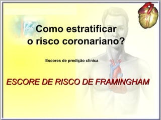Como estratificar o risco coronariano? Escores de predição clínica ESCORE DE RISCO DE FRAMINGHAM 