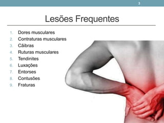Lesões Frequentes
1. Dores musculares
2. Contraturas musculares
3. Cãibras
4. Ruturas musculares
5. Tendinites
6. Luxações
7. Entorses
8. Contusões
9. Fraturas
3
 
