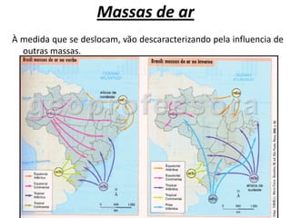 Massas de ar
À medida que se deslocam, vão descaracterizando pela influencia de
  outras massas.
 