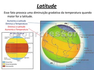 Latitude
Esse fato provoca uma diminuição gradativa da temperatura quando
   maior for a latitude.
  Aumenta a Latitude
Diminui a Temperatura
  Diminui a Latitude
Aumenta a Temperatura
 