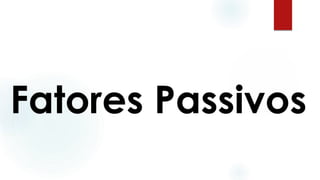 Fatores Passivos
 