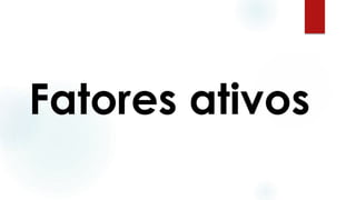 Fatores ativos
 