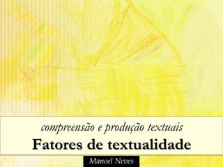 compreensão e produção textuais
Fatores de textualidade
           Manoel Neves
 