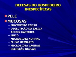DEFESAS DO HOSPEDEIRO INESPECÍFICAS PELE MUCOSAS MOVIMENTO CILIAR DEGLUTIÇÃO DA SALIVA ACIDEZ GÁSTRICA MUCO MICROBIOTA NORMAL FLUXO URINÁRIO MICROBIOTA VAGINAL SECREÇÃO OCULAR 