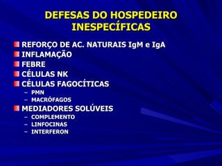 DEFESAS DO HOSPEDEIRO INESPECÍFICAS REFORÇO DE AC. NATURAIS IgM e IgA INFLAMAÇÃO FEBRE CÉLULAS NK CÉLULAS FAGOCÍTICAS PMN MACRÓFAGOS MEDIADORES SOLÚVEIS COMPLEMENTO LINFOCINAS INTERFERON 
