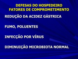 DEFESAS DO HOSPEDEIRO FATORES DE COMPROMETIMENTO REDUÇÃO DA ACIDEZ GÁSTRICA FUMO, POLUENTES INFECÇÃO POR VÍRUS DIMINUIÇÃO MICROBIOTA NORMAL 