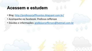 Acessem e estudem
• Blog: http://professorjeffhsantos.blogspot.com.br/
• Acompanhe no facebook: Professo Jefferson
• Dúvidas e informações: professorjefferson@hotmail.com.br
 