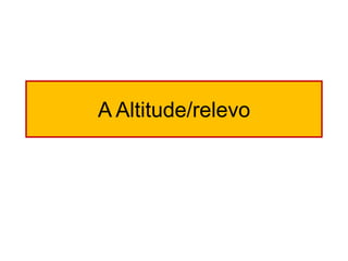 A Altitude/relevo  