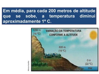 Em média, para cada 200 metros de altitude que se sobe, a temperatura diminui aproximadamente 1º C. 
Marcos Aurélio  