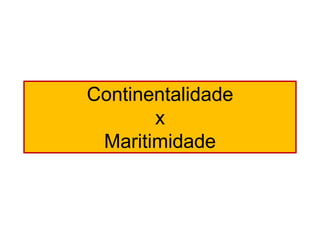Continentalidade 
x 
Maritimidade  
