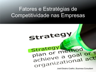 Fatores e Estratégias de
Competitividade nas Empresas

José Elisiário Coelho | Business Consultant

 