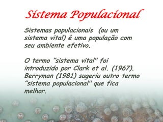 Sistema Populacional
Sistemas populacionais (ou um
sistema vital) é uma população com
seu ambiente efetivo.

O termo ”sist...
