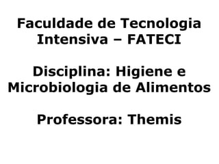 Faculdade de Tecnologia
Intensiva – FATECI
Disciplina: Higiene e
Microbiologia de Alimentos
Professora: Themis
 