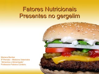 Fatores Nutricionais Presentes no gergelim Mariana Benitez 9º Período – Medicina Veterinária “ Alimentos e Alimentação” Professora Fabiana Cordeiro 
