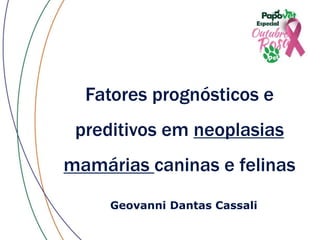 Fatores prognósticos e
preditivos em neoplasias
mamárias caninas e felinas
Geovanni Dantas Cassali
 