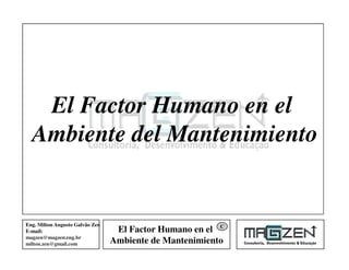 El Factor Humano en el
Ambiente de Mantenimiento
Eng. Milton Augusto Galvão Zen
E-mail:
magzen@magzen.eng.br
milton.zen@gmail.com
C
El Factor Humano en el
Ambiente del Mantenimiento
 