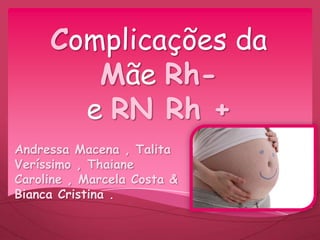 Complicações da
Mãe Rh-
e RN Rh +
Andressa Macena , Talita
Veríssimo , Thaiane
Caroline , Marcela Costa &
Bianca Cristina .
 