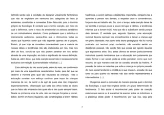 3
definido senão sob a condição de designar unicamente fenômenos
que não se englobam em nenhuma das categorias de fatos já
existentes, constituídas e nomeadas. Estes fatos são, pois, o domínio
próprio da Sociologia. É verdade que o termo coerção, por meio do
qual o definimos, corre o risco de amedrontar os zelosos partidários
de um individualismo absoluto. Como professam que o indivíduo é
inteiramente autônomo, parece-Ihes que o diminuímos todas as
vezes que fazemos sentir que não depende apenas de si próprio.
Porém, já que hoje se considera incontestável- que a maioria de
nossas idéias e tendências não são elaboradas por nós, mas nos
vêm de fora, conclui-se que não podem penetrar em nós senão
através de uma imposição; eis todo o significado de nossa definição.
Sabe-se, além disso, que toda coerção social não é necessariamente
exclusiva com relação à personalidade individual. (...)
Esta definição do fato social pode, além do mais, ser confirmada
por meio de uma experiência característica: basta, para tal, que se
observe a maneira pela qual são educadas as crianças. Toda a
educação consiste num esforço contínuo para impor às crianças
maneiras de ver, de sentir e de agir às quais elas não chegariam
espontaneamente, observação que salta aos olhos todas as vezes
que os fatos são encarados tais quais são e tais quais sempre foram.
Desde os primeiros anos de vida, são as crianças forçadas a comer,
beber, dormir em horas regulares; são constrangidas a terem hábitos
higiênicos, a serem calmas e obedientes; mais tarde, obrigamo-Ias a
aprender a pensar nos demais, a respeitar usos e conveniências,
forçamo-Ias ao trabalho etc. Se, com o tempo, esta coerção deixa de
ser sentida, é porque pouco a pouco dá lugar a hábitos, a tendências
internas que a tomam inútil, mas que não a substituem senão porque
dela derivam. É verdade que, segundo Spencer, uma educação
racional deveria reprovar tais procedimentos e deixar a criança agir
em plena liberdade; mas como esta teoria pedagógica não foi nunca
praticada por nenhum povo conhecido, não constitui senão um
desiderato pessoal, não sendo fato que possa ser oposto àqueles
que expusemos atrás. Ora, estes últimos se tomam particularmente
instrutivos quando lembramos que a educação tem justamente por
objeto formar o ser social; pode-se então perceber, como que num
resumo, de que maneira este ser se constitui através da história. A
pressão de todos os instantes que sofre a criança é a própria pressão
do meio social tendendo a moldá-Ia à sua imagem, pressão de que
tanto os pais quanto os mestres não são senão representantes e
intermediários. (...)
Chegamos assim a conceber de maneira precisa qual o domínio
da Sociologia, o qual não engloba senão um grupo determinado de
fenômenos. O fato social é reconhecível pelo poder de coerção
externa que exerce ou é suscetível de exercer sobre os indivíduos; e
a presença deste poder é reconhecível, por sua vez, seja pela
 