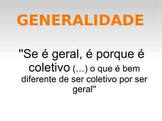 ''Se é geral, é porque é coletivo  (…) o que é bem diferente de ser coletivo por ser geral'' GENERALIDADE 