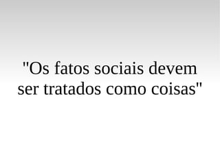 ''Os fatos sociais devem ser tratados como coisas'' 