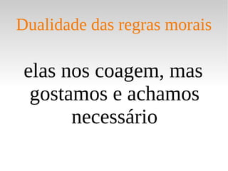 elas nos coagem, mas gostamos e achamos necessário Dualidade das regras morais 