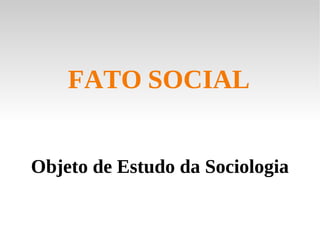 Objeto de Estudo da Sociologia FATO   SOCIAL 