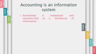 Slide
Slide
2
Slide
3
Slide
4
Accounting is an information
system
Slide
5
Slide
6
Slide
7
• Accounting is recognized and
characterized as a storehouse of
information.
 