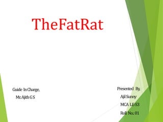 TheFatRat
Guide InCharge,
Mr.AjithGS
Presented By,
AjilSunny
MCA LE-S3
Roll No.:01
 