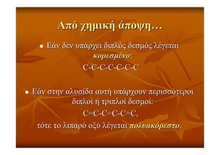 ΑπόΑπό χηµικήχηµική άποψηάποψη……
ΕάνΕάν δενδεν υπάρχειυπάρχει διπλόςδιπλός δεσµόςδεσµός λέγεταιλέγεται
κορεσµένοκορεσµένο::
CC--CC--CC--CC--CC--CC--CC
ΕάνΕάν στηνστην αλυσίδααλυσίδα αυτήαυτή υπάρχουνυπάρχουν περισσότεροιπερισσότεροι
διπλοίδιπλοί ήή τριπλοίτριπλοί δεσµοίδεσµοί::
CC==CC--CC==CC--CC==CC,,
τότετότε τοτο λιπαρόλιπαρό οξύοξύ λέγεταιλέγεται πολυακόρεστοπολυακόρεστο..
 