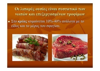 ΟιΟι λιπαρέςλιπαρές ουσίεςουσίες είναιείναι συστατικόσυστατικό τωντων
νωπώννωπών καικαι επεξεργασµένωνεπεξεργασµένων τροφίµωντροφίµων
ΣτοΣτο κρέαςκρέας κυµαίνεταικυµαίνεται 10%10%--40%40% ανάλογαανάλογα µεµε τοτο
είδοςείδος καικαι τοτο µέροςµέρος τουτου σφαγίουσφαγίου..
 