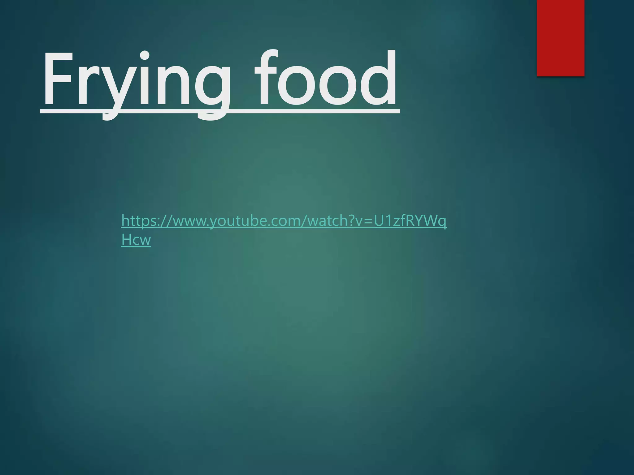 Frying food
https://www.youtube.com/watch?v=U1zfRYWq
Hcw
 