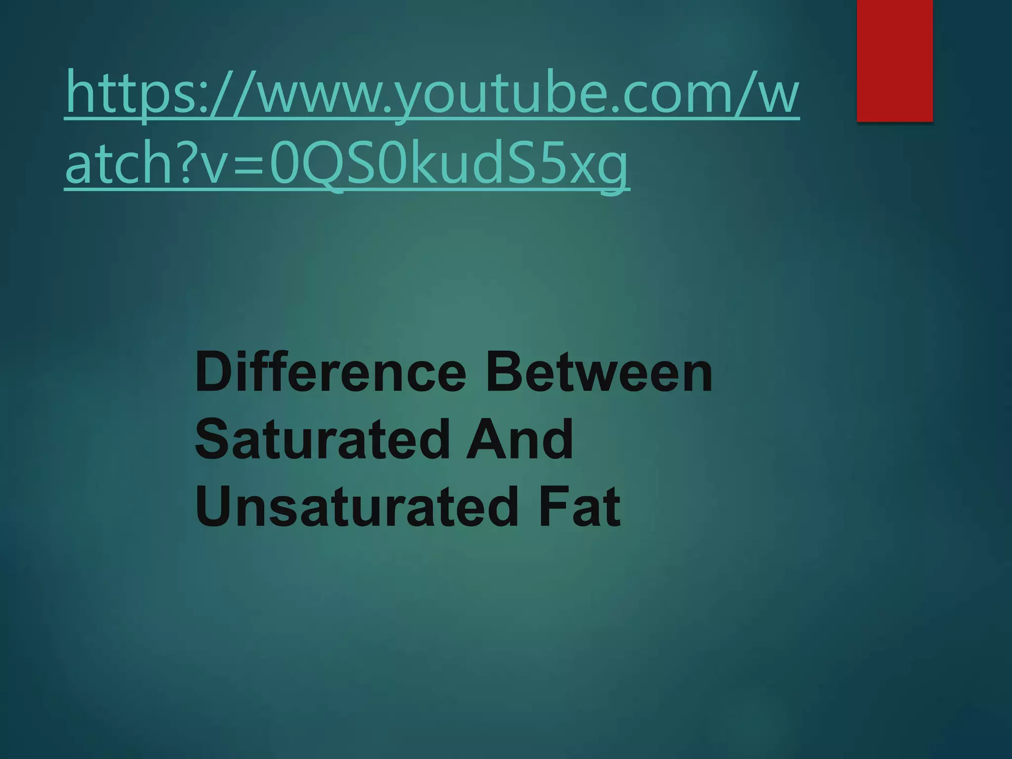https://www.youtube.com/w
atch?v=0QS0kudS5xg
Difference Between
Saturated And
Unsaturated Fat
 