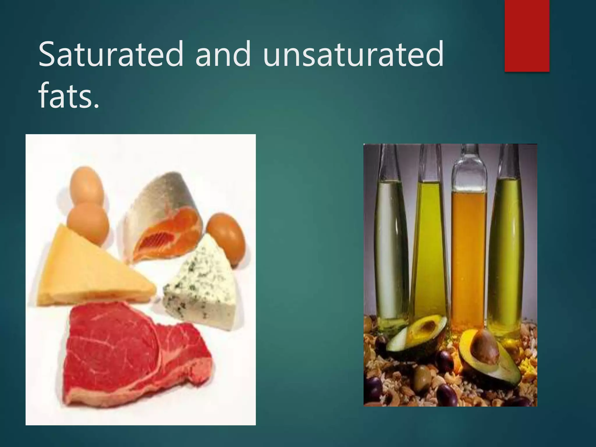 Saturated and unsaturated
fats.
 