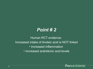 Point # 2
                 Human RCT evidence:
     Increased intake of linoleic acid is NOT linked
                • increased inflammation
           • increased arahidonic acid levels



10
 