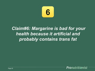 6
     Claim#6: Margarine is bad for your
       health because it artificial and
        probably contains trans fat




Page 20
 