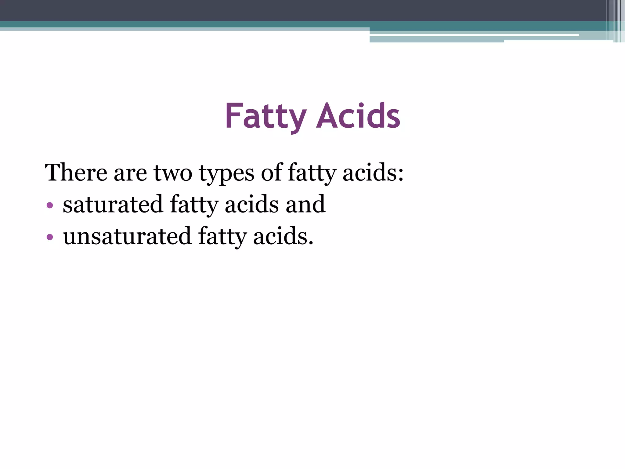 Fatty Acids
There are two types of fatty acids:
• saturated fatty acids and
• unsaturated fatty acids.
 