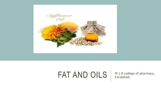 FAT AND OILS Pt L R college of pharmacy,
Faridabad.
 