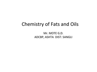Chemistry of Fats and Oils
Mr. MOTE G.D.
ADCBP, ASHTA DIST: SANGLI
 