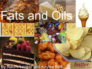 Fats and Oils
By Naomi Looker and Kaylee Bird
 